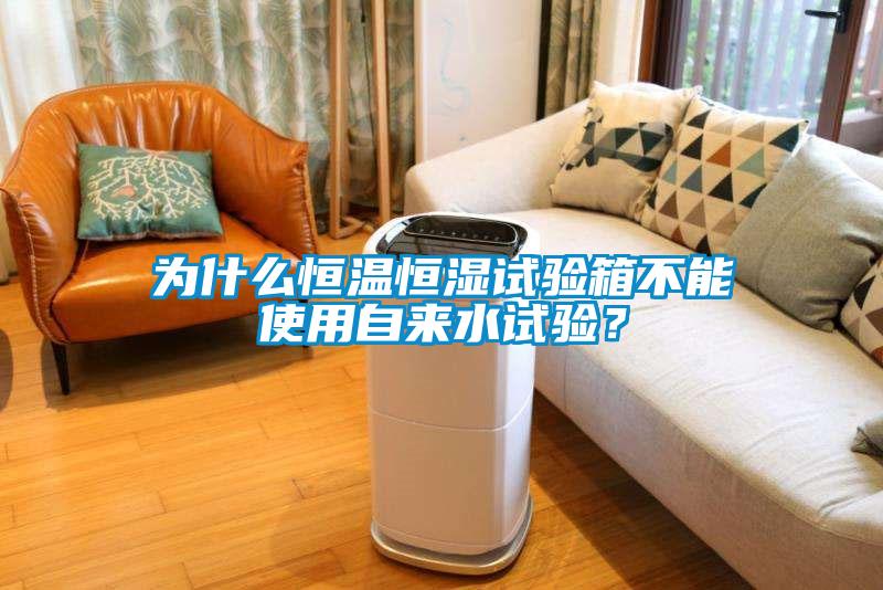 為什么恒溫恒濕試驗箱不能使用自來水試驗?