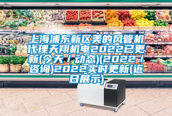 上海浦東新區(qū)美的風管機代理天翔機電2022已更新(今天/動態(tài))(2022/咨詢)2022實時更新(近日展示)