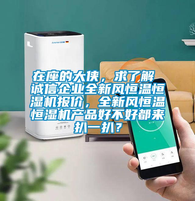 在座的大俠，求了解 誠信企業全新風恒溫恒濕機報價，全新風恒溫恒濕機產品好不好都來扒一扒？
