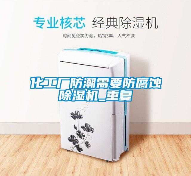 化工廠防潮需要防腐蝕除濕機_重復(fù)
