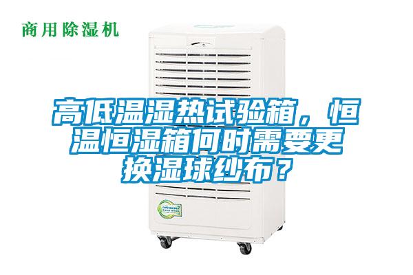 高低溫濕熱試驗箱，恒溫恒濕箱何時需要更換濕球紗布？
