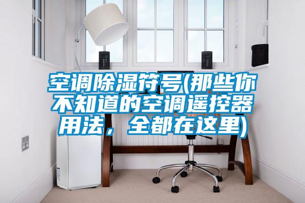 空調除濕符號(那些你不知道的空調遙控器用法,全都在這里)