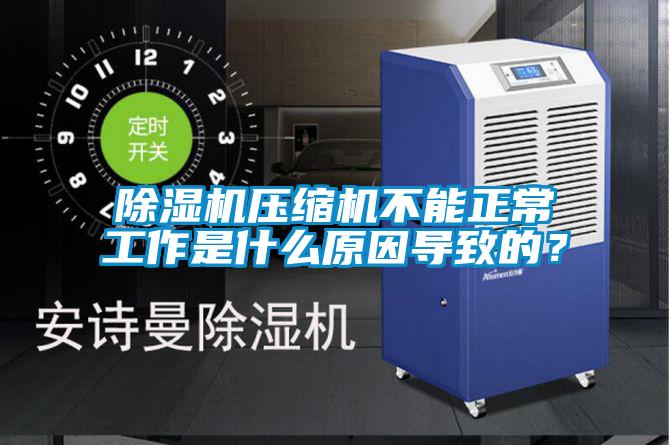 除濕機壓縮機不能正常工作是什么原因導致的？