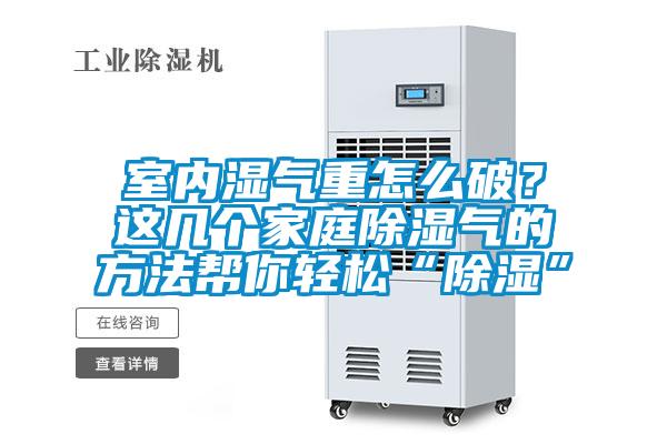 室內(nèi)濕氣重怎么破?這幾個(gè)家庭除濕氣的方法幫你輕松“除濕”