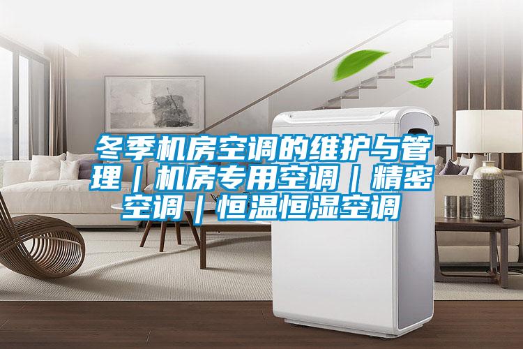 冬季機房空調的維護與管理|機房專用空調|精密空調|恒溫恒濕空調