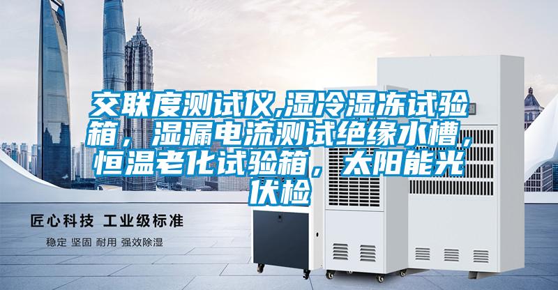 交聯度測試儀,濕冷濕凍試驗箱，濕漏電流測試絕緣水槽，恒溫老化試驗箱，太陽能光伏檢