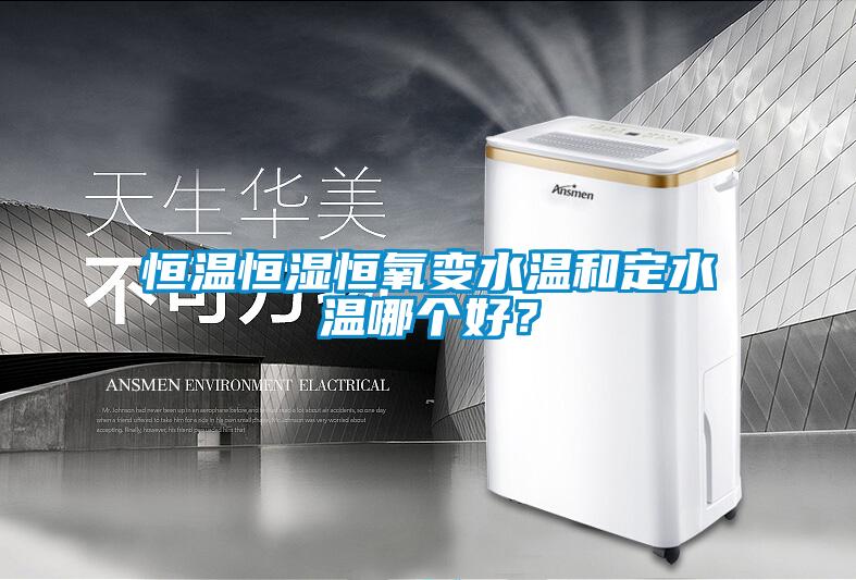 恒溫恒濕恒氧變水溫和定水溫哪個好？