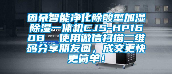 因朵智能凈化除酸型加濕除濕一體機CJS-HP160B 使用微信掃描二維碼分享朋友圈,成交更快更簡單!