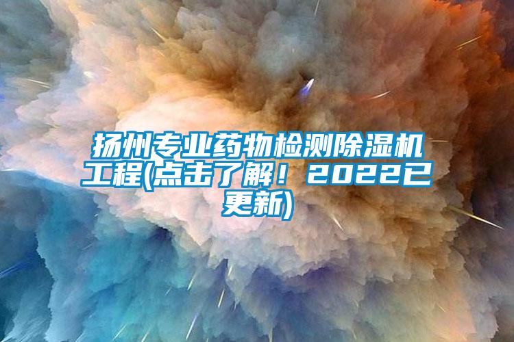 揚州專業藥物檢測除濕機工程(點擊了解！2022已更新)