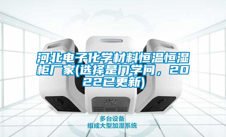 河北電子化學(xué)材料恒溫恒濕柜廠家(選擇是門學(xué)問，2022已更新)