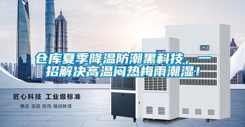 倉庫夏季降溫防潮黑科技，一招解決高溫悶熱梅雨潮濕！