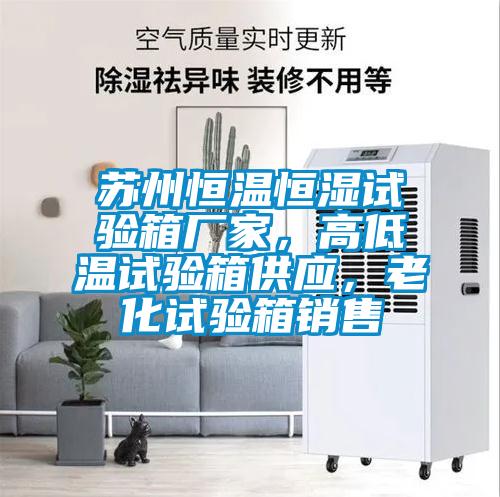 蘇州恒溫恒濕試驗箱廠家,高低溫試驗箱供應,老化試驗箱銷售