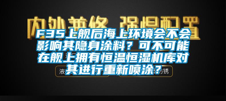 F35上艦后海上環境會不會影響其隱身涂料?可不可能在艦上擁有恒溫恒濕機庫對其進行重新噴涂?