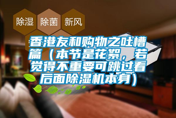 香港友和購物之吐槽篇(本節是花絮,若覺得不重要可跳過看后面除濕機本身)