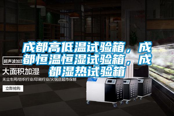 成都高低溫試驗箱，成都恒溫恒濕試驗箱，成都濕熱試驗箱