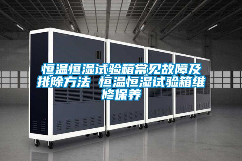 恒溫恒濕試驗(yàn)箱常見故障及排除方法 恒溫恒濕試驗(yàn)箱維修保養(yǎng)