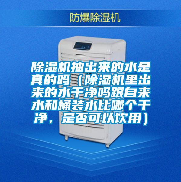 除濕機(jī)抽出來(lái)的水是真的嗎(除濕機(jī)里出來(lái)的水干凈嗎跟自來(lái)水和桶裝水比哪個(gè)干凈,是否可以飲用)