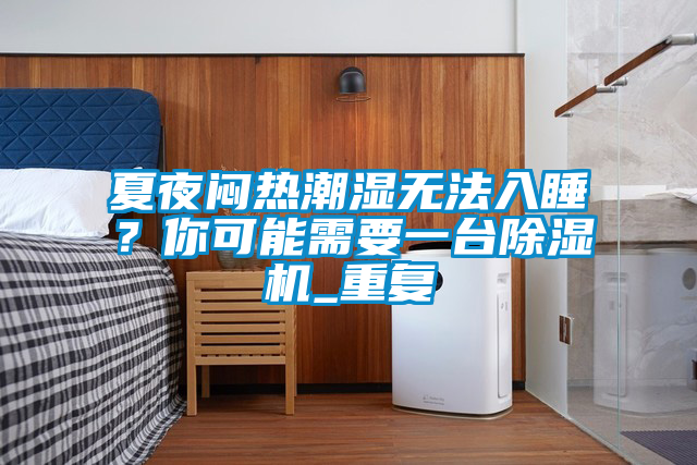夏夜悶熱潮濕無法入睡？你可能需要一臺除濕機_重復