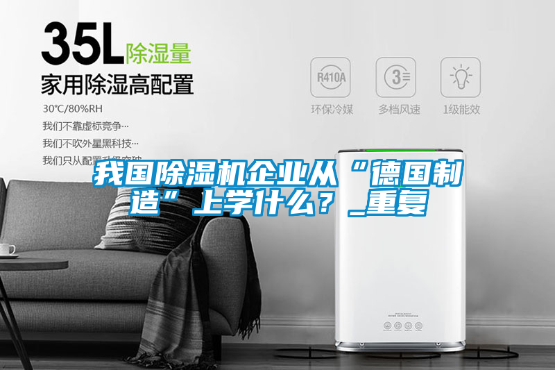 我國(guó)除濕機(jī)企業(yè)從“德國(guó)制造”上學(xué)什么?_重復(fù)