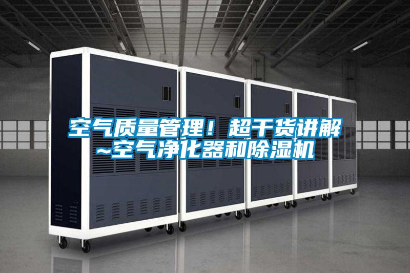 空氣質量管理!超干貨講解~空氣凈化器和除濕機