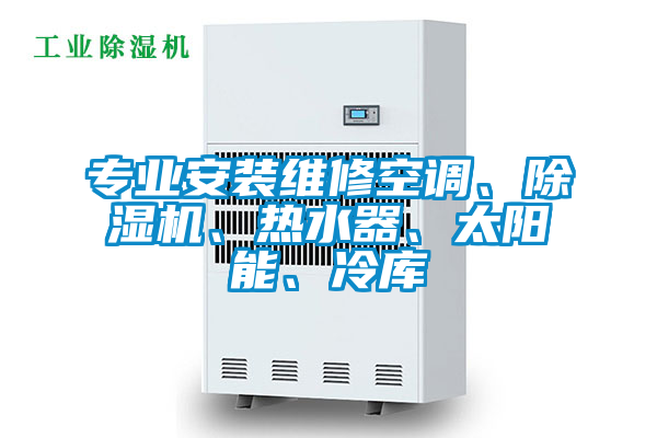 專業(yè)安裝維修空調、除濕機、熱水器、太陽能、冷庫