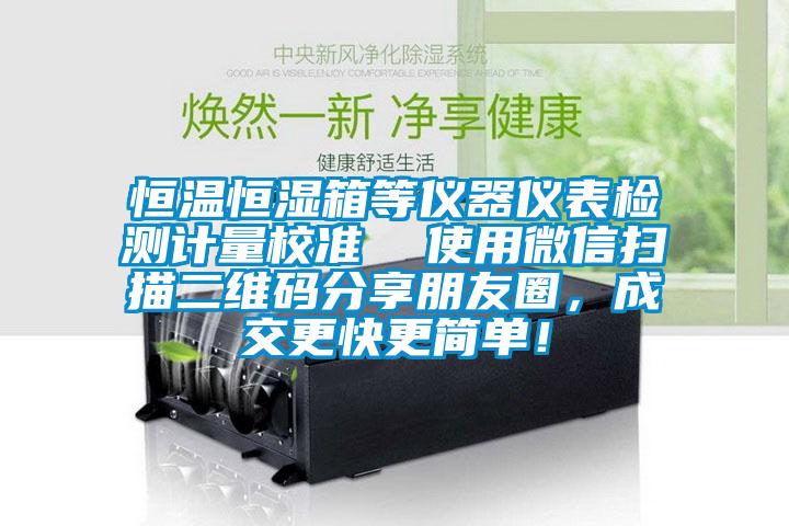 恒溫恒濕箱等儀器儀表檢測計量校準 使用微信掃描二維碼分享朋友圈,成交更快更簡單!