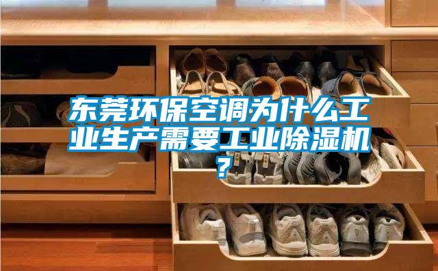 東莞環(huán)?？照{(diào)為什么工業(yè)生產(chǎn)需要工業(yè)除濕機(jī)？