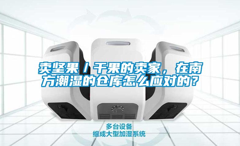 賣堅(jiān)果/干果的賣家,在南方潮濕的倉庫怎么應(yīng)對(duì)的?