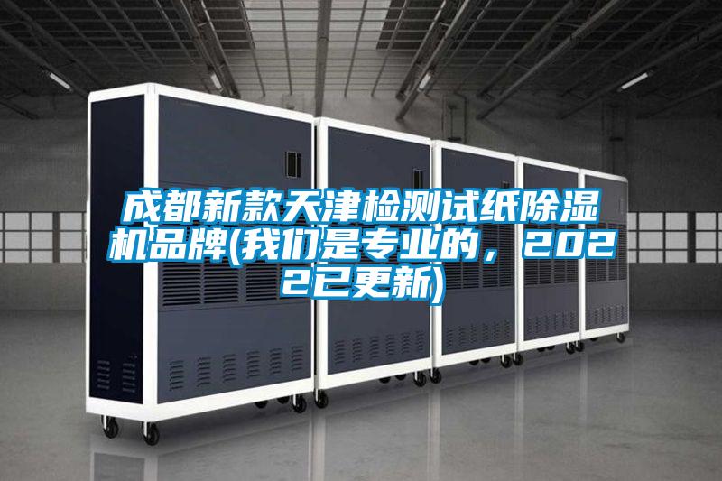 成都新款天津檢測試紙除濕機(jī)品牌(我們是專業(yè)的,2022已更新)