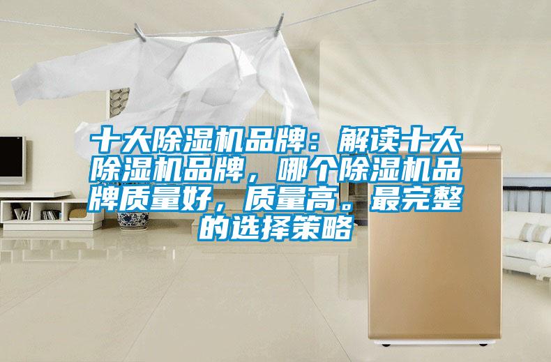 十大除濕機(jī)品牌：解讀十大除濕機(jī)品牌，哪個除濕機(jī)品牌質(zhì)量好，質(zhì)量高。最完整的選擇策略