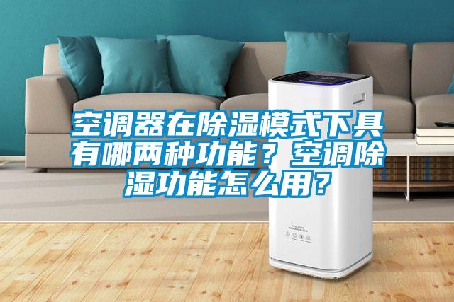 空調器在除濕模式下具有哪兩種功能？空調除濕功能怎么用？
