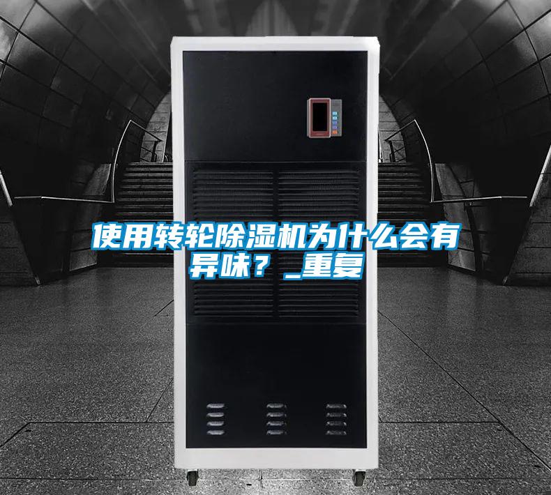 使用轉(zhuǎn)輪除濕機為什么會有異味?_重復(fù)