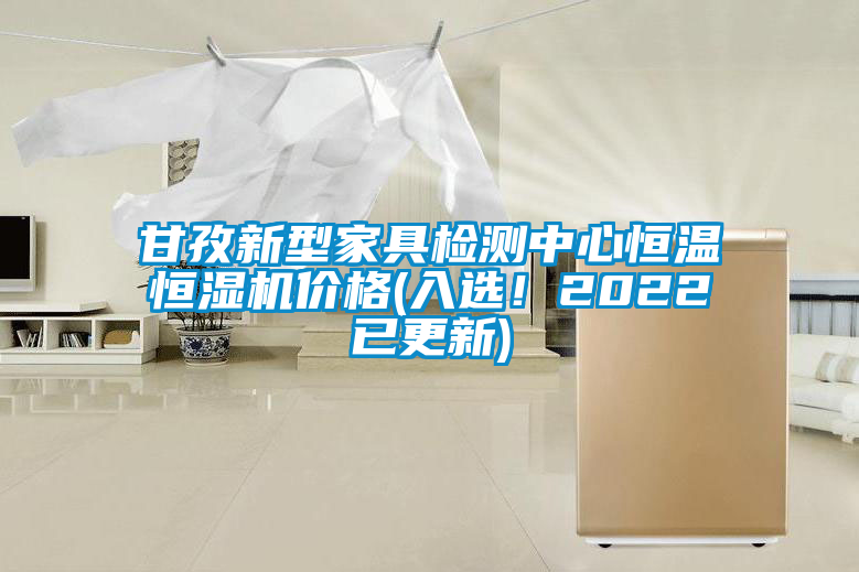 甘孜新型家具檢測中心恒溫恒濕機價格(入選！2022已更新)