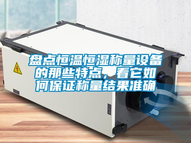 盤點(diǎn)恒溫恒濕稱量設(shè)備的那些特點(diǎn),看它如何保證稱量結(jié)果準(zhǔn)確