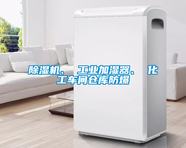 除濕機、 工業加濕器、 化工車間倉庫防爆