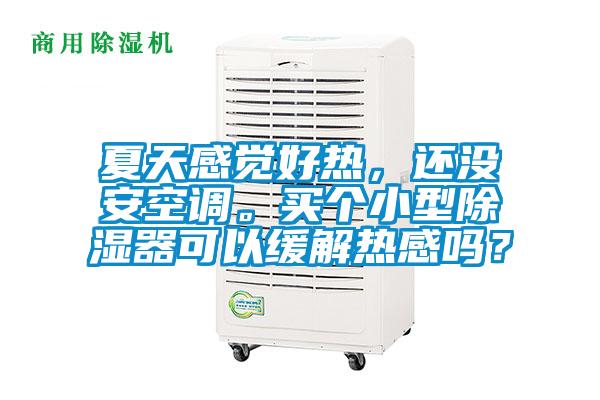 夏天感覺好熱,還沒安空調(diào)。買個(gè)小型除濕器可以緩解熱感嗎?