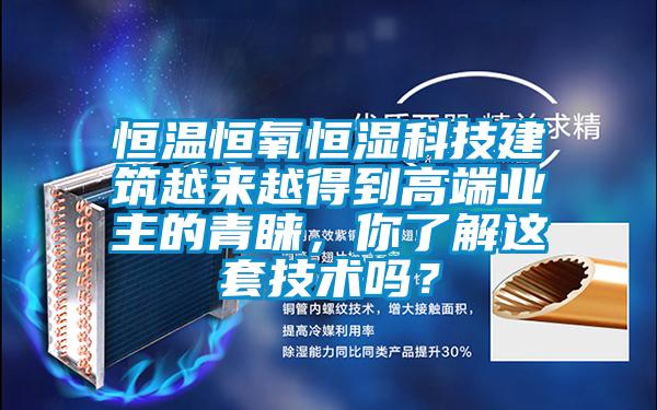 恒溫恒氧恒濕科技建筑越來越得到高端業主的青睞,你了解這套技術嗎?