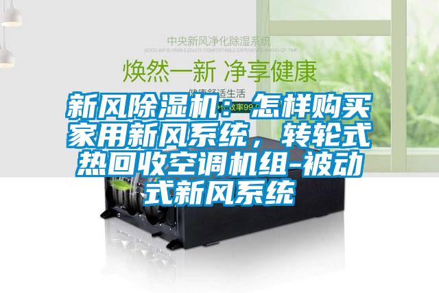 新風(fēng)除濕機(jī)：怎樣購買家用新風(fēng)系統(tǒng)，轉(zhuǎn)輪式熱回收空調(diào)機(jī)組-被動(dòng)式新風(fēng)系統(tǒng)