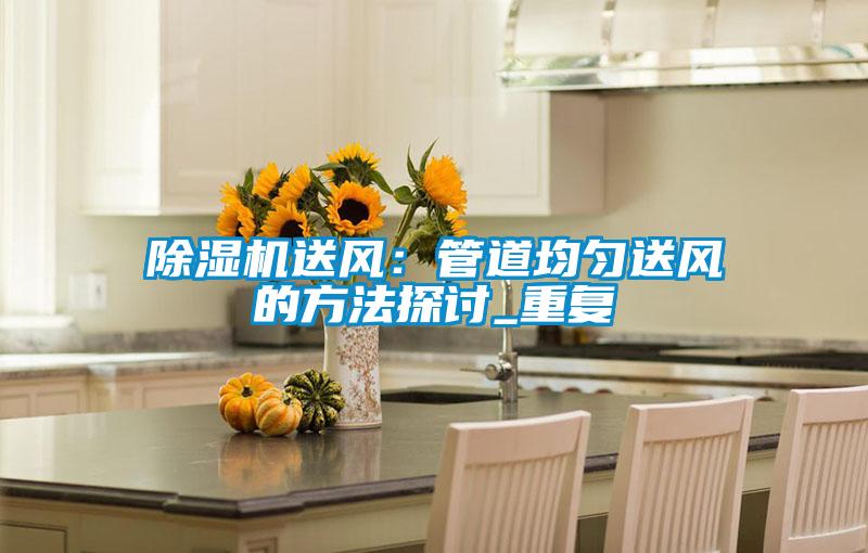 除濕機(jī)送風(fēng):管道均勻送風(fēng)的方法探討_重復(fù)