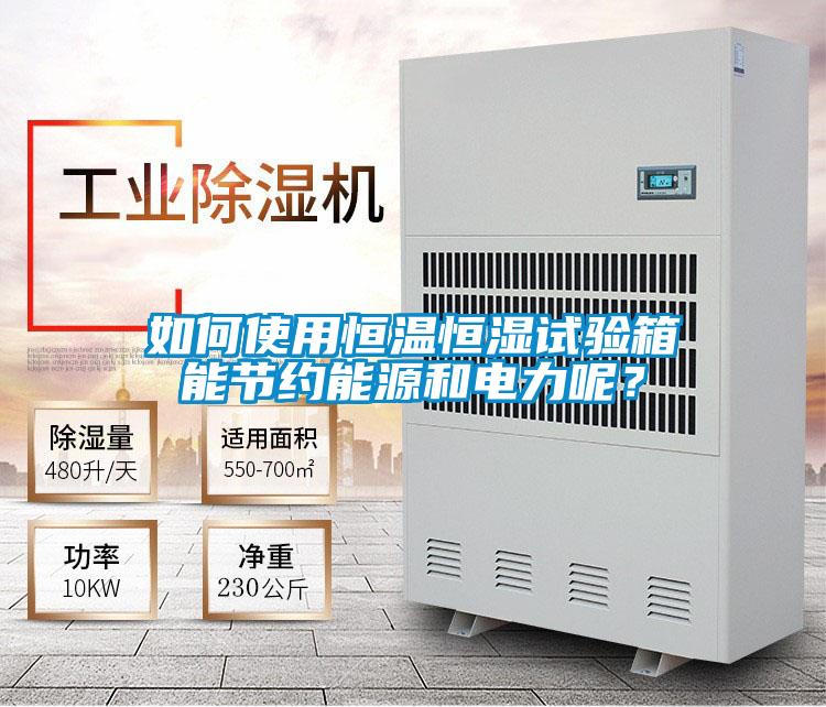 如何使用恒溫恒濕試驗箱能節約能源和電力呢？