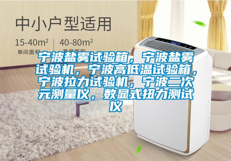 寧波鹽霧試驗箱,寧波鹽霧試驗機,寧波高低溫試驗箱,寧波拉力試驗機,寧波二次元測量儀,數(shù)顯式扭力測試儀