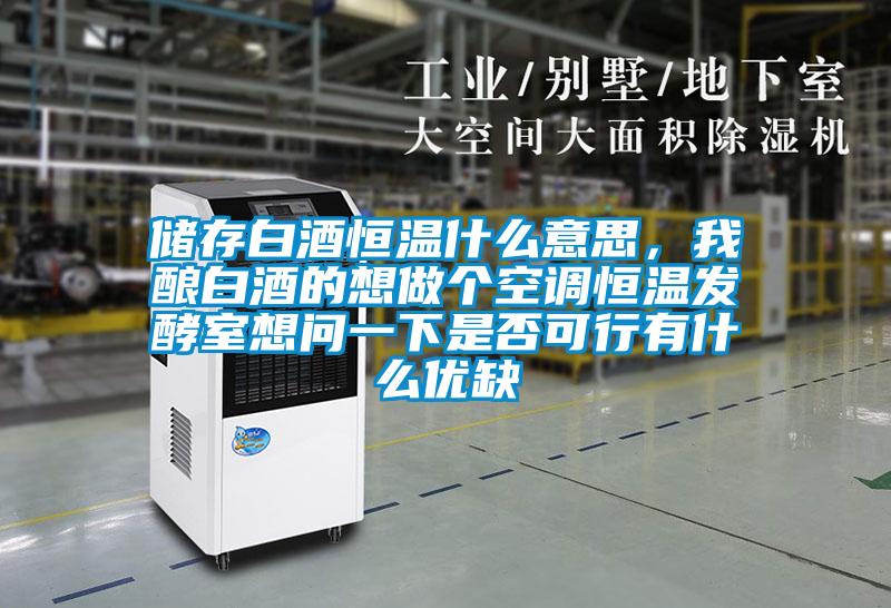 儲(chǔ)存白酒恒溫什么意思，我釀白酒的想做個(gè)空調(diào)恒溫發(fā)酵室想問一下是否可行有什么優(yōu)缺