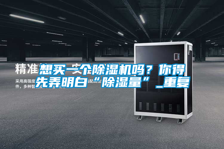 想買一個除濕機(jī)嗎?你得先弄明白“除濕量”_重復(fù)