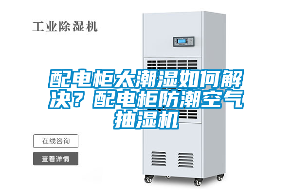 配電柜太潮濕如何解決?配電柜防潮空氣抽濕機