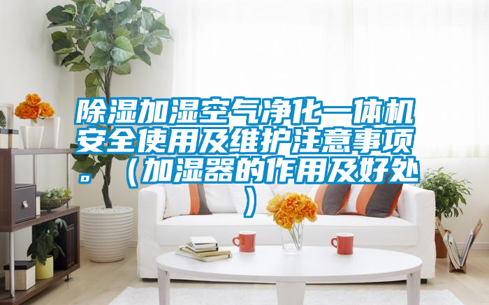 除濕加濕空氣凈化一體機安全使用及維護注意事項。(加濕器的作用及好處)