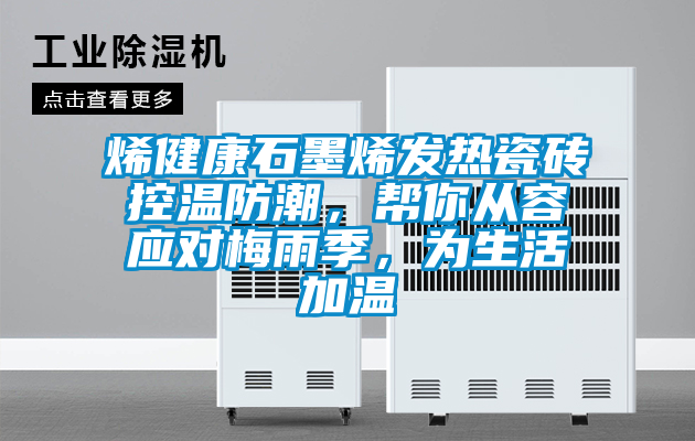 烯健康石墨烯發(fā)熱瓷磚控溫防潮,幫你從容應對梅雨季,為生活加溫