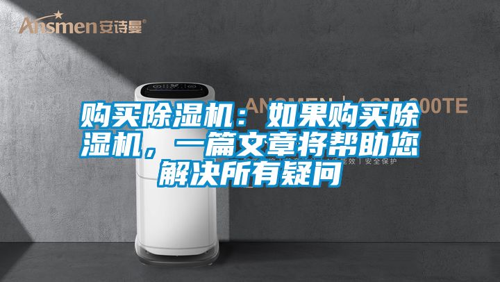 購(gòu)買(mǎi)除濕機(jī):如果購(gòu)買(mǎi)除濕機(jī),一篇文章將幫助您解決所有疑問(wèn)