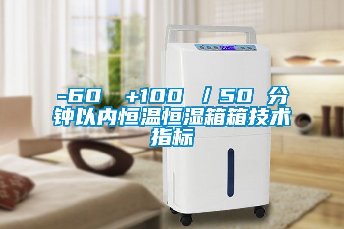 -60℃→+100℃/50 分鐘以?xún)?nèi)恒溫恒濕箱箱技術(shù)指標(biāo)