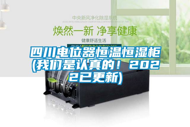 四川電位器恒溫恒濕柜(我們是認真的!2022已更新)