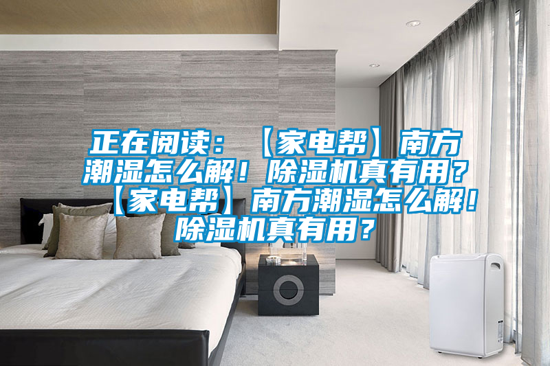 正在閱讀:【家電幫】南方潮濕怎么解!除濕機(jī)真有用?【家電幫】南方潮濕怎么解!除濕機(jī)真有用?